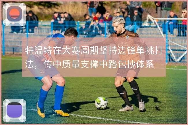 特温特在大赛周期坚持边锋单挑打法，传中质量支撑中路包抄体系