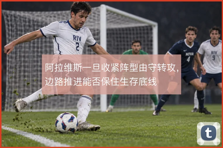 阿拉维斯一旦收紧阵型由守转攻，边路推进能否保住生存底线