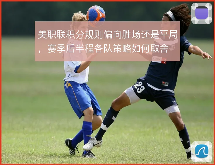美职联积分规则偏向胜场还是平局，赛季后半程各队策略如何取舍