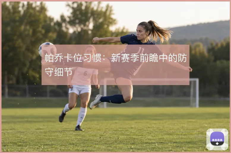 帕乔卡位习惯：新赛季前瞻中的防守细节