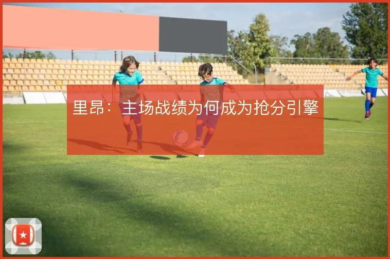 里昂：主场战绩为何成为抢分引擎