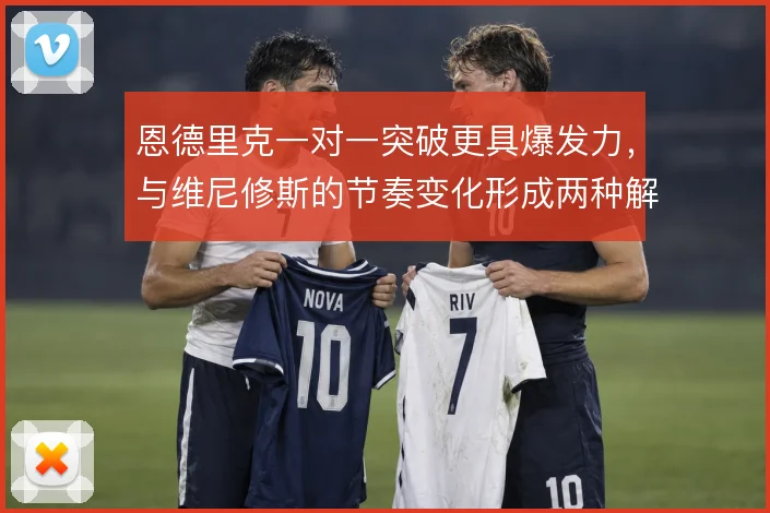 恩德里克一对一突破更具爆发力，与维尼修斯的节奏变化形成两种解法