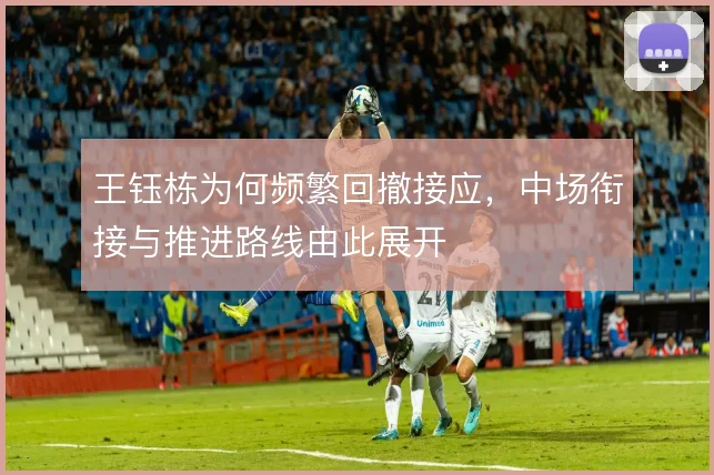 王钰栋为何频繁回撤接应，中场衔接与推进路线由此展开