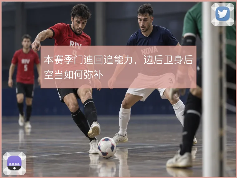 本赛季门迪回追能力，边后卫身后空当如何弥补