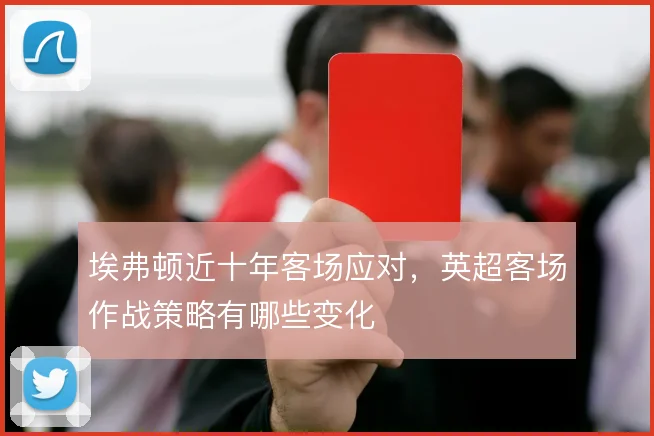 埃弗顿近十年客场应对，英超客场作战策略有哪些变化