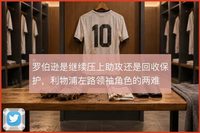 罗伯逊是继续压上助攻还是回收保护，利物浦左路领袖角色的两难