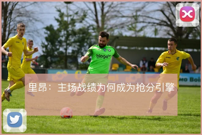 里昂：主场战绩为何成为抢分引擎