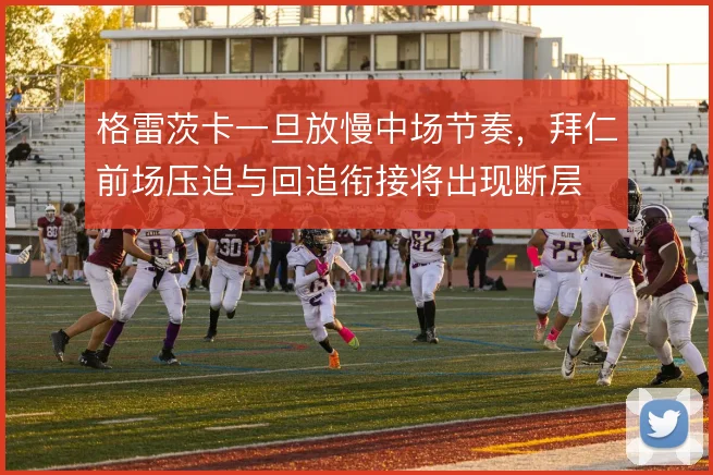 格雷茨卡一旦放慢中场节奏,拜仁前场压迫与回追衔接将出现断层
