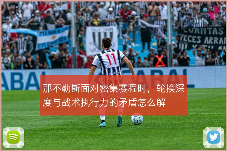 那不勒斯面对密集赛程时，轮换深度与战术执行力的矛盾怎么解