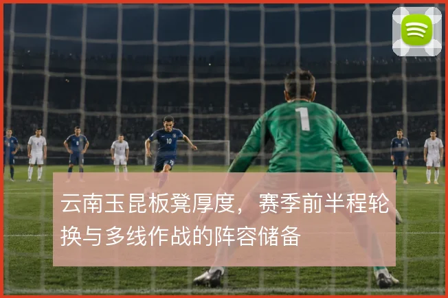 云南玉昆板凳厚度,赛季前半程轮换与多线作战的阵容储备