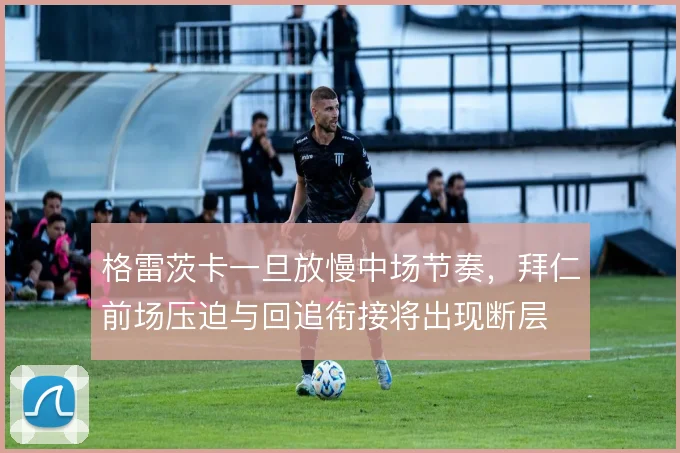 格雷茨卡一旦放慢中场节奏,拜仁前场压迫与回追衔接将出现断层